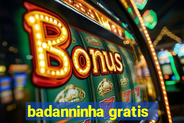 badanninha gratis